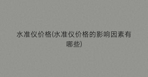 “水准仪价格(水准仪价格的影响因素有哪些)