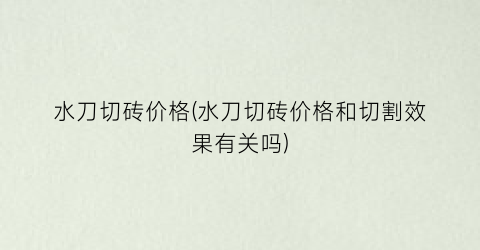水刀切砖价格(水刀切砖价格和切割效果有关吗)