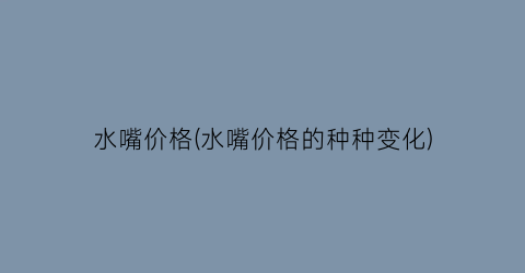 水嘴价格(水嘴价格的种种变化)