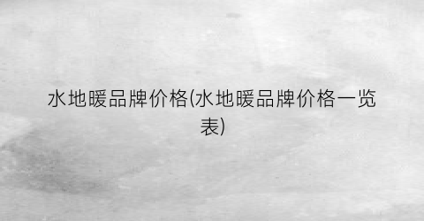 水地暖品牌价格(水地暖品牌价格一览表)