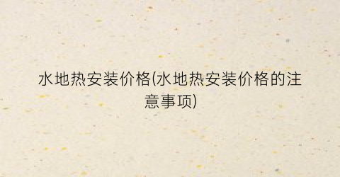 水地热安装价格(水地热安装价格的注意事项)