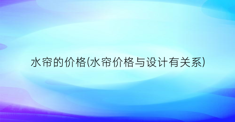 水帘的价格(水帘价格与设计有关系)