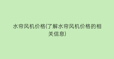 水帘风机价格(了解水帘风机价格的相关信息)