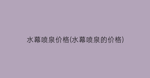 水幕喷泉价格(水幕喷泉的价格)