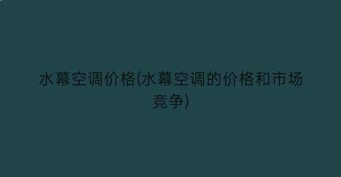水幕空调价格(水幕空调的价格和市场竞争)