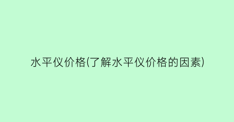 “水平仪价格(了解水平仪价格的因素)