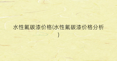 水性氟碳漆价格(水性氟碳漆价格分析)