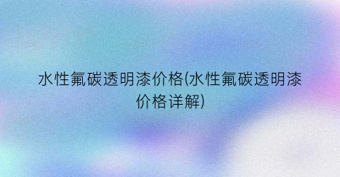 水性氟碳透明漆价格(水性氟碳透明漆价格详解)