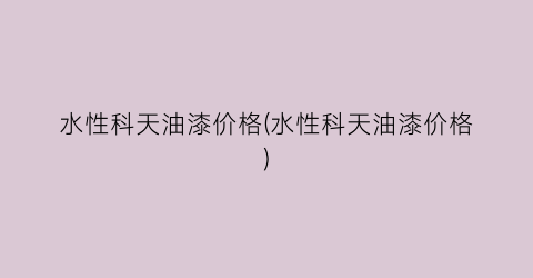 水性科天油漆价格(水性科天油漆价格)