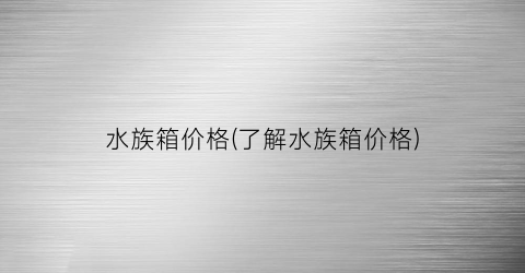 水族箱价格(了解水族箱价格)
