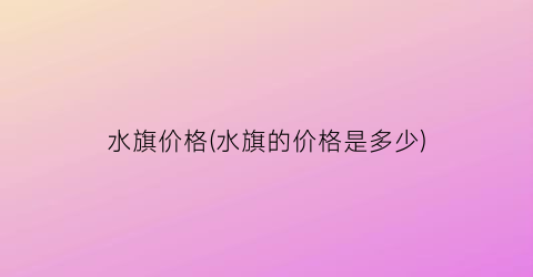 水旗价格(水旗的价格是多少)