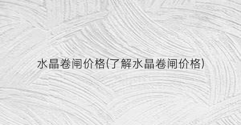 水晶卷闸价格(了解水晶卷闸价格)