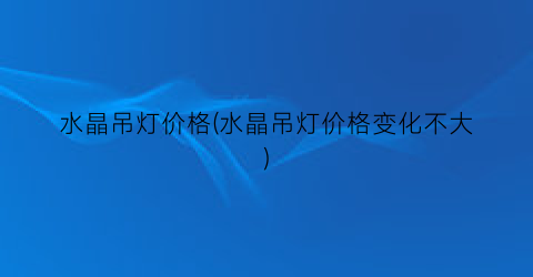 水晶吊灯价格(水晶吊灯价格变化不大)