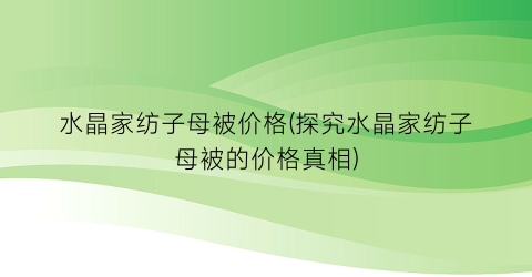 水晶家纺子母被价格(探究水晶家纺子母被的价格真相)