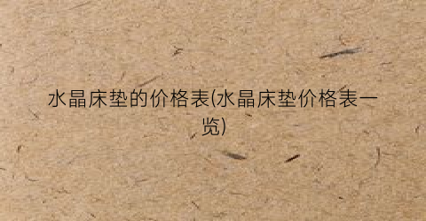 水晶床垫的价格表(水晶床垫价格表一览)