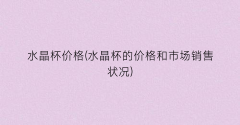 水晶杯价格(水晶杯的价格和市场销售状况)