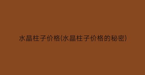 水晶柱子价格(水晶柱子价格的秘密)