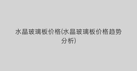 水晶玻璃板价格(水晶玻璃板价格趋势分析)