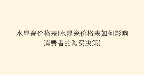 水晶瓷价格表(水晶瓷价格表如何影响消费者的购买决策)