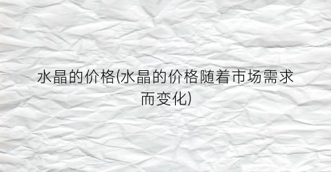 水晶的价格(水晶的价格随着市场需求而变化)
