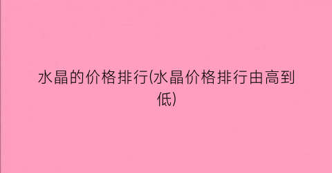 水晶的价格排行(水晶价格排行由高到低)