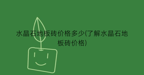 水晶石地板砖价格多少(了解水晶石地板砖价格)