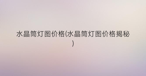 水晶筒灯图价格(水晶筒灯图价格揭秘)