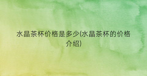 水晶茶杯价格是多少(水晶茶杯的价格介绍)