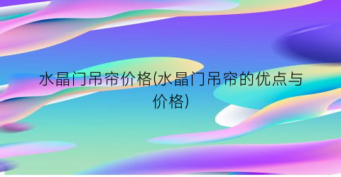 水晶门吊帘价格(水晶门吊帘的优点与价格)
