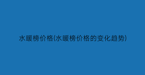 水暖榜价格(水暖榜价格的变化趋势)