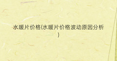 水暖片价格(水暖片价格波动原因分析)