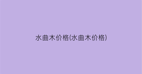 水曲木价格(水曲木价格)