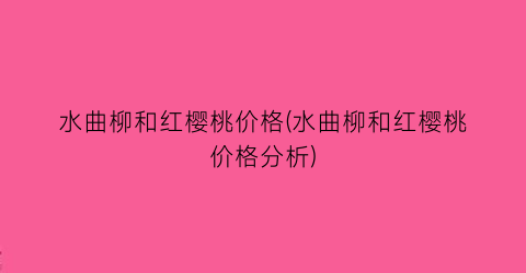 水曲柳和红樱桃价格(水曲柳和红樱桃价格分析)