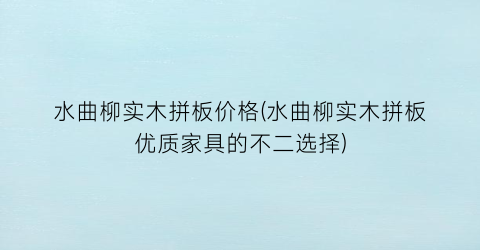 水曲柳实木拼板价格(水曲柳实木拼板优质家具的不二选择)