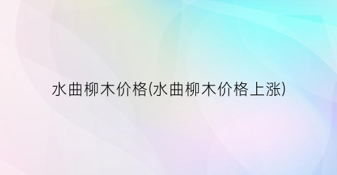 水曲柳木价格(水曲柳木价格上涨)