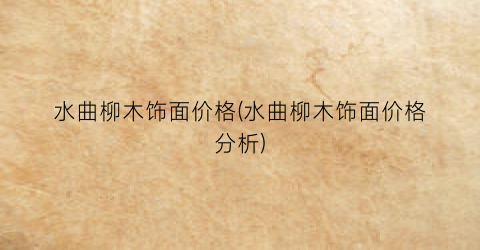 水曲柳木饰面价格(水曲柳木饰面价格分析)
