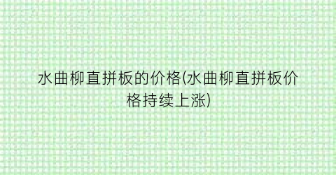 水曲柳直拼板的价格(水曲柳直拼板价格持续上涨)