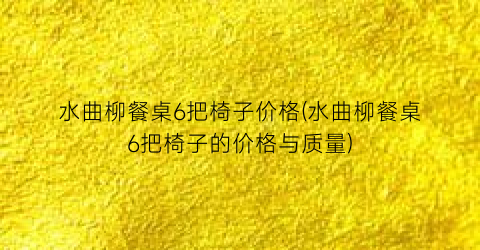 “水曲柳餐桌6把椅子价格(水曲柳餐桌6把椅子的价格与质量)
