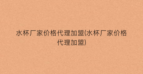 水杯厂家价格代理加盟(水杯厂家价格代理加盟)