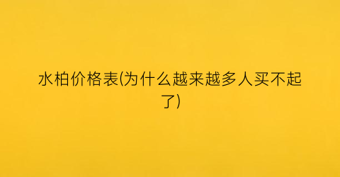 水柏价格表(为什么越来越多人买不起了)