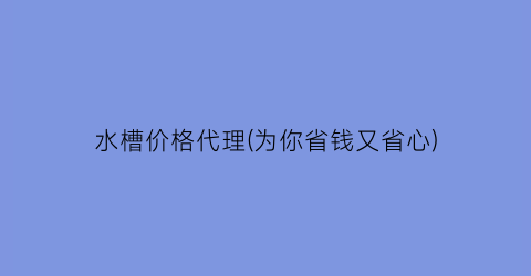 “水槽价格代理(为你省钱又省心)