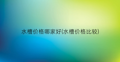 水槽价格哪家好(水槽价格比较)
