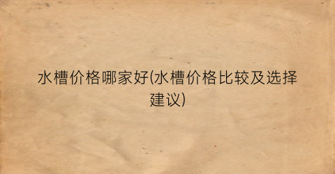“水槽价格哪家好(水槽价格比较及选择建议)
