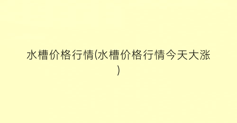 水槽价格行情(水槽价格行情今天大涨)