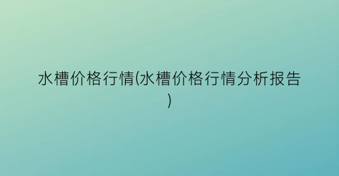 水槽价格行情(水槽价格行情分析报告)