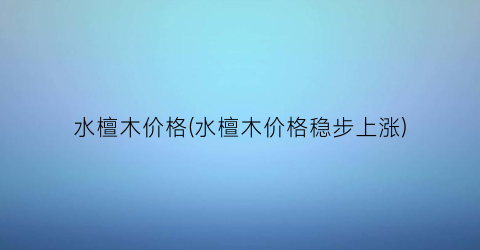 水檀木价格(水檀木价格稳步上涨)