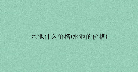 水池什么价格(水池的价格)