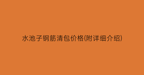 水池子钢筋清包价格(附详细介绍)