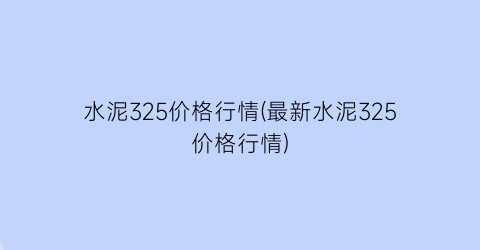 水泥325价格行情(最新水泥325价格行情)