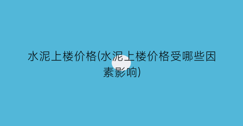 水泥上楼价格(水泥上楼价格受哪些因素影响)